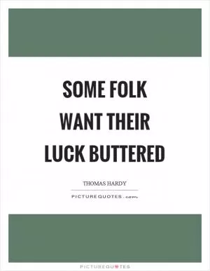 Some folk want their luck buttered Picture Quote #1