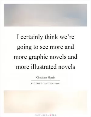I certainly think we’re going to see more and more graphic novels and more illustrated novels Picture Quote #1