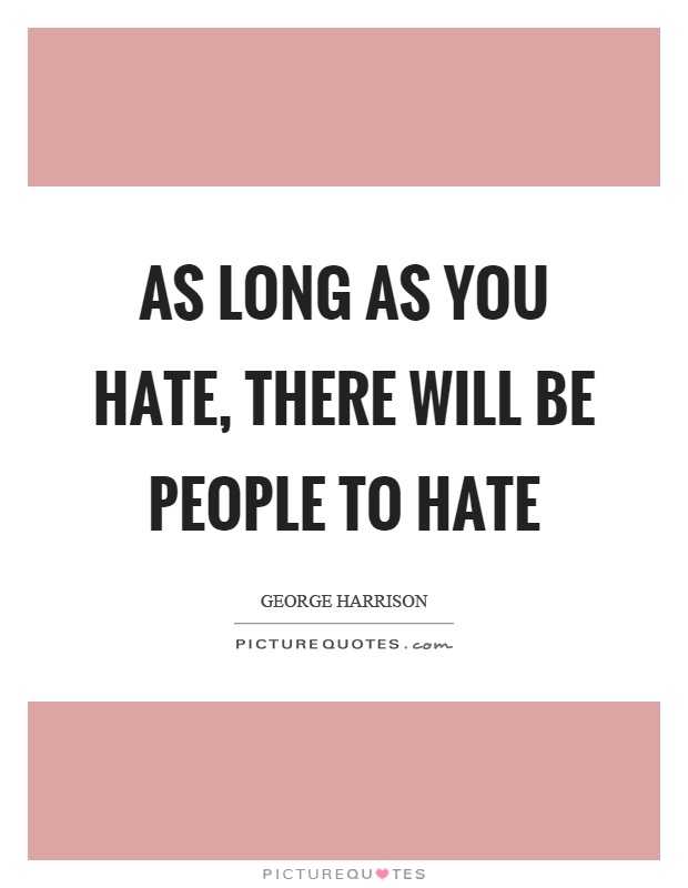 As long as you hate, there will be people to hate Picture Quote #1