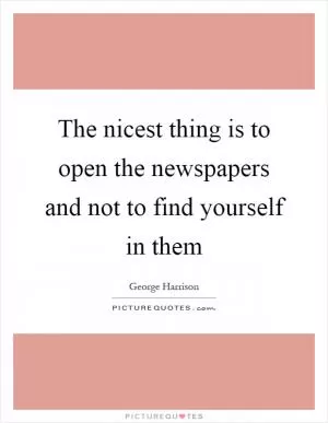 The nicest thing is to open the newspapers and not to find yourself in them Picture Quote #1
