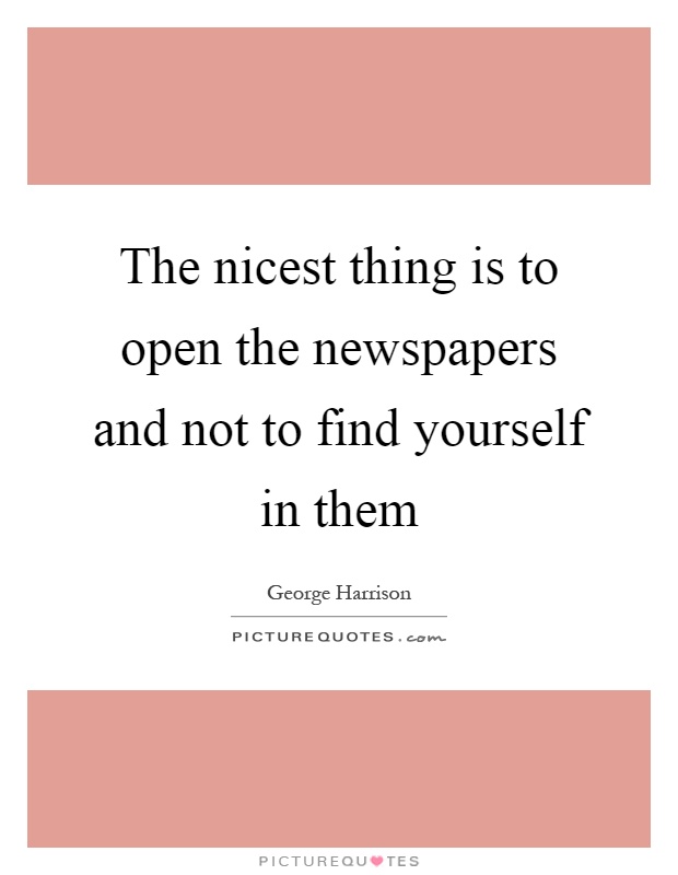 The nicest thing is to open the newspapers and not to find yourself in them Picture Quote #1