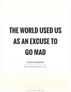 The world used us as an excuse to go mad Picture Quote #1