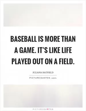 Baseball is more than a game. It’s like life played out on a field Picture Quote #1