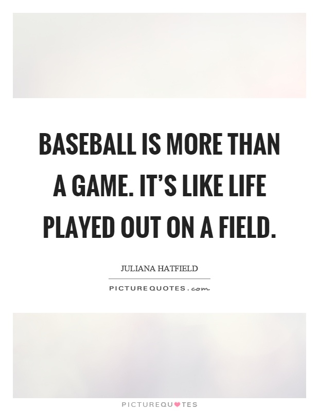 Baseball is more than a game. It's like life played out on a field Picture Quote #1