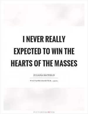 I never really expected to win the hearts of the masses Picture Quote #1