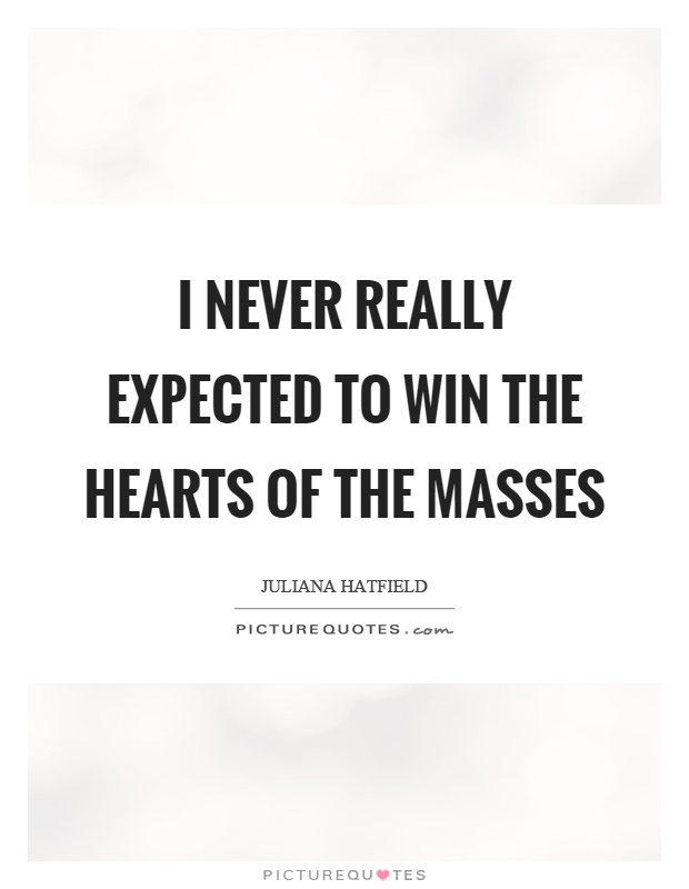 I never really expected to win the hearts of the masses Picture Quote #1