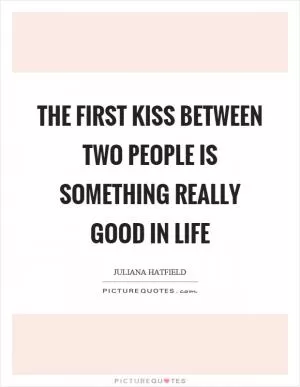 The first kiss between two people is something really good in life Picture Quote #1