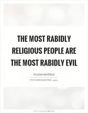 The most rabidly religious people are the most rabidly evil Picture Quote #1