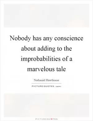 Nobody has any conscience about adding to the improbabilities of a marvelous tale Picture Quote #1