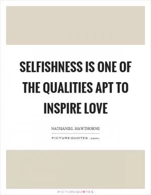 Selfishness is one of the qualities apt to inspire love Picture Quote #1