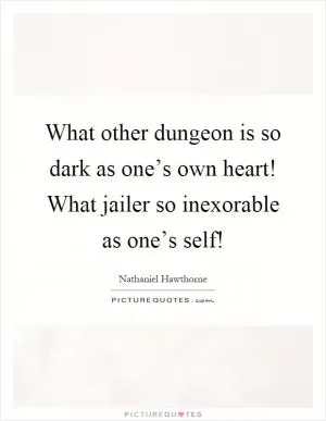 What other dungeon is so dark as one’s own heart! What jailer so inexorable as one’s self! Picture Quote #1
