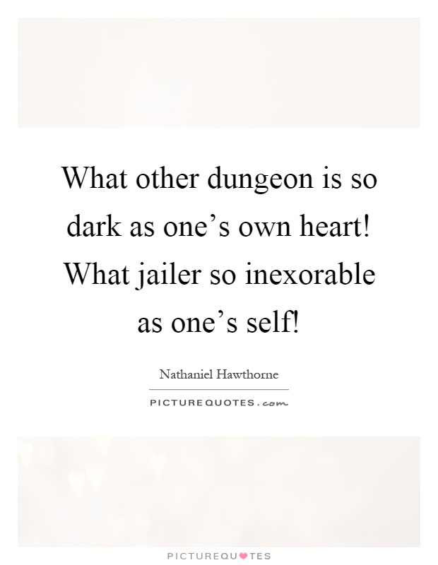 What other dungeon is so dark as one's own heart! What jailer so inexorable as one's self! Picture Quote #1