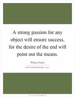 A strong passion for any object will ensure success, for the desire of the end will point out the means Picture Quote #1