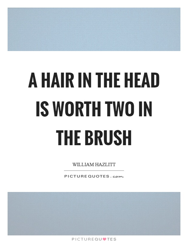 A hair in the head is worth two in the brush Picture Quote #1
