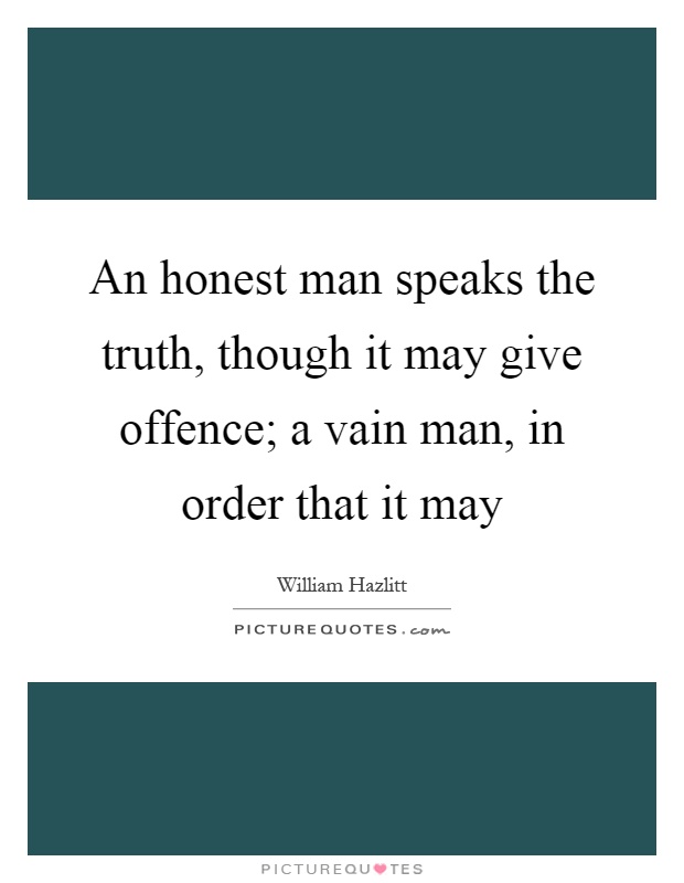 An honest man speaks the truth, though it may give offence; a vain man, in order that it may Picture Quote #1