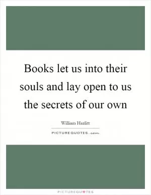 Books let us into their souls and lay open to us the secrets of our own Picture Quote #1
