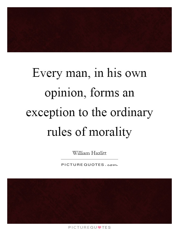 Every man, in his own opinion, forms an exception to the ordinary rules of morality Picture Quote #1
