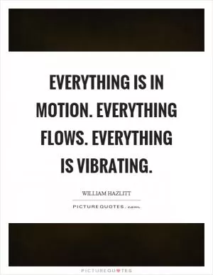 Everything is in motion. Everything flows. Everything is vibrating Picture Quote #1