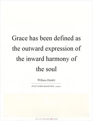 Grace has been defined as the outward expression of the inward harmony of the soul Picture Quote #1