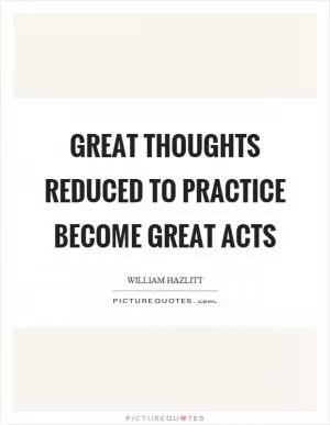 Great thoughts reduced to practice become great acts Picture Quote #1