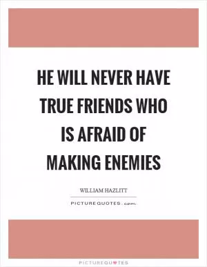 He will never have true friends who is afraid of making enemies Picture Quote #1