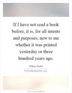 If I have not read a book before, it is, for all intents and purposes, new to me whether it was printed yesterday or three hundred years ago Picture Quote #1