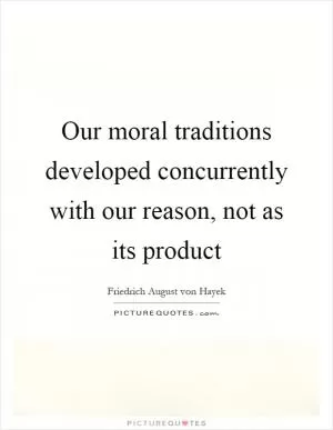Our moral traditions developed concurrently with our reason, not as its product Picture Quote #1