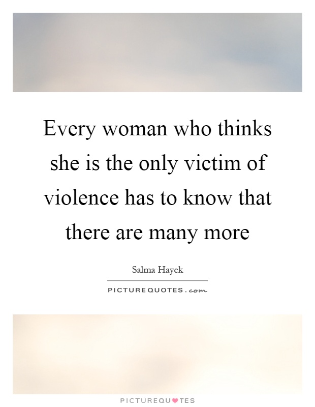 Every woman who thinks she is the only victim of violence has to know that there are many more Picture Quote #1