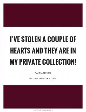 I’ve stolen a couple of hearts and they are in my private collection! Picture Quote #1