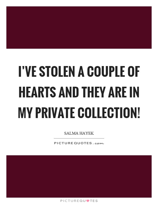 I've stolen a couple of hearts and they are in my private collection! Picture Quote #1