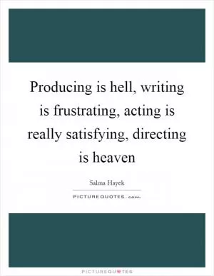 Producing is hell, writing is frustrating, acting is really satisfying, directing is heaven Picture Quote #1