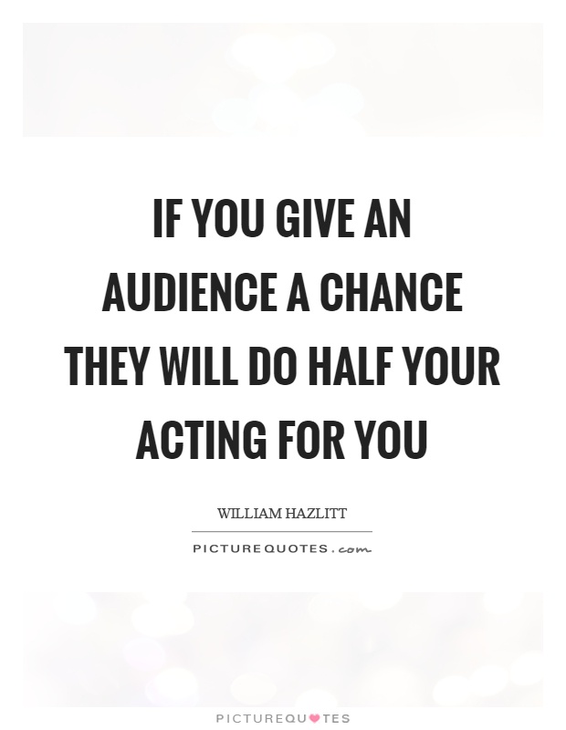 If you give an audience a chance they will do half your acting for you Picture Quote #1