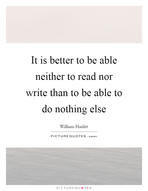 It is better to be able neither to read nor write than to be able to do nothing else Picture Quote #1