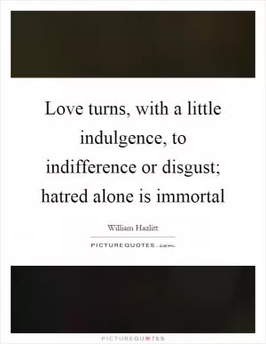 Love turns, with a little indulgence, to indifference or disgust; hatred alone is immortal Picture Quote #1
