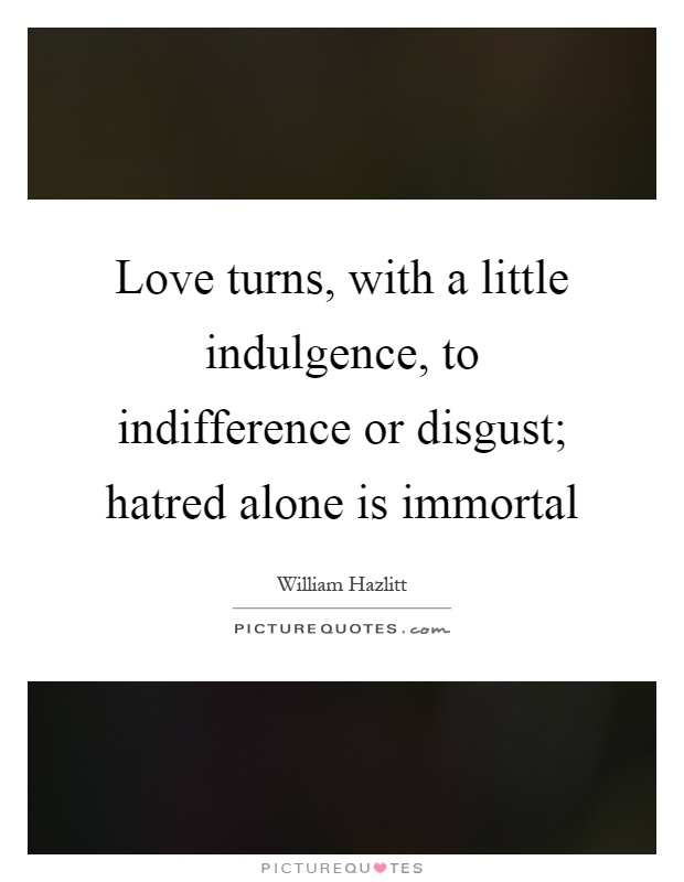 Love turns, with a little indulgence, to indifference or disgust; hatred alone is immortal Picture Quote #1