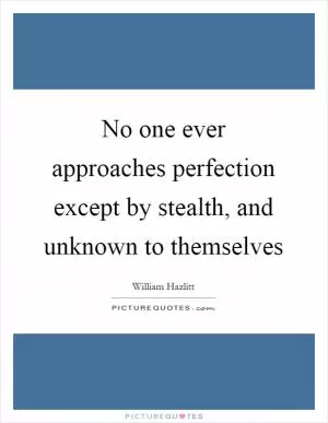 No one ever approaches perfection except by stealth, and unknown to themselves Picture Quote #1