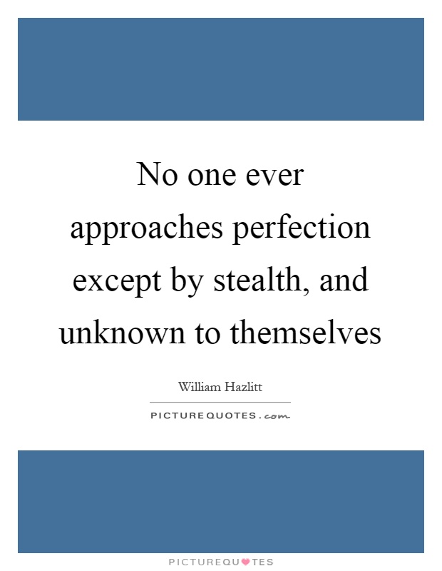 No one ever approaches perfection except by stealth, and unknown to themselves Picture Quote #1