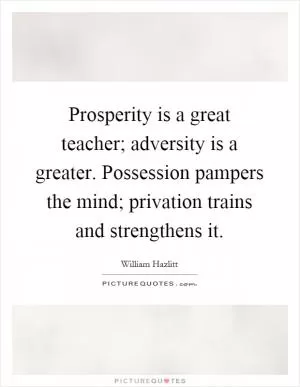 Prosperity is a great teacher; adversity is a greater. Possession pampers the mind; privation trains and strengthens it Picture Quote #1