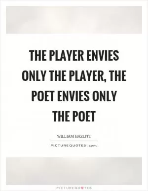 The player envies only the player, the poet envies only the poet Picture Quote #1