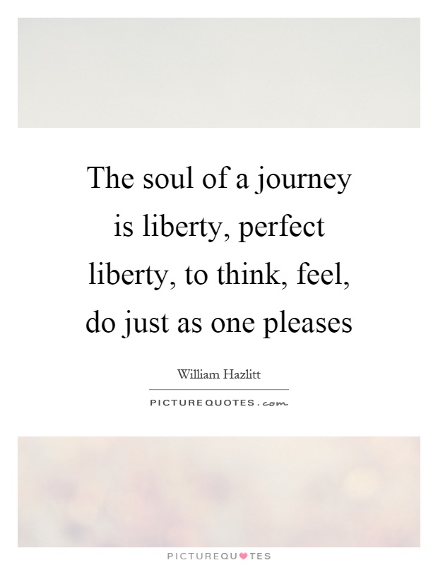 The soul of a journey is liberty, perfect liberty, to think, feel, do just as one pleases Picture Quote #1