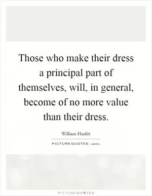 Those who make their dress a principal part of themselves, will, in general, become of no more value than their dress Picture Quote #1