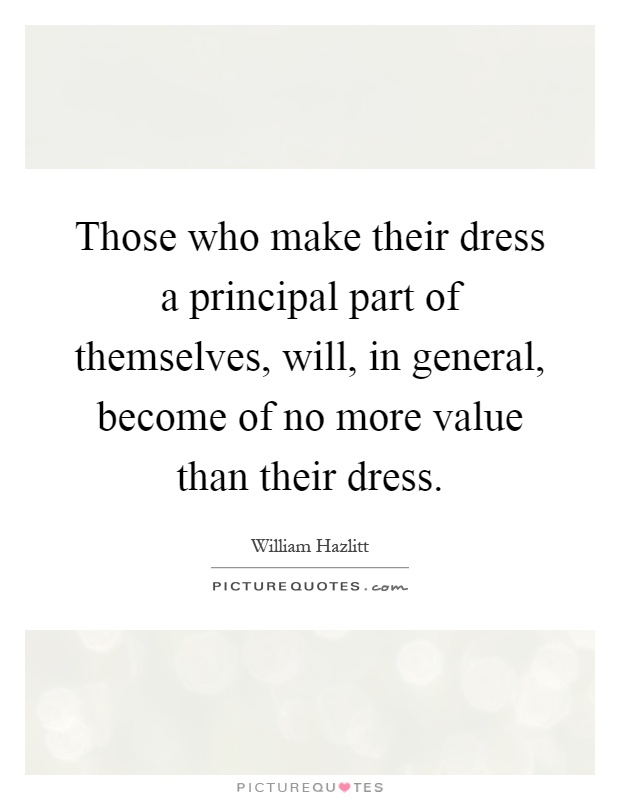 Those who make their dress a principal part of themselves, will, in general, become of no more value than their dress Picture Quote #1