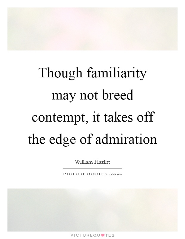 Though familiarity may not breed contempt, it takes off the edge of admiration Picture Quote #1