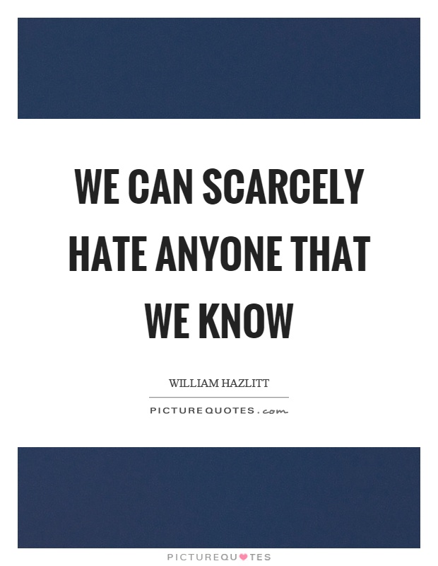 We can scarcely hate anyone that we know Picture Quote #1