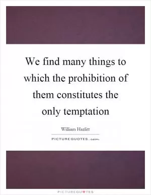 We find many things to which the prohibition of them constitutes the only temptation Picture Quote #1