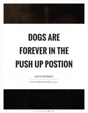 Dogs are forever in the push up postion Picture Quote #1