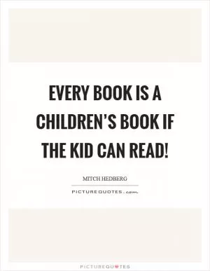 Every book is a children’s book if the kid can read! Picture Quote #1