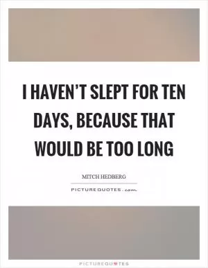 I haven’t slept for ten days, because that would be too long Picture Quote #1
