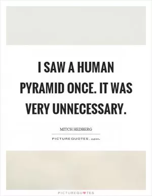 I saw a human pyramid once. It was very unnecessary Picture Quote #1