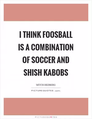 I think foosball is a combination of soccer and shish kabobs Picture Quote #1